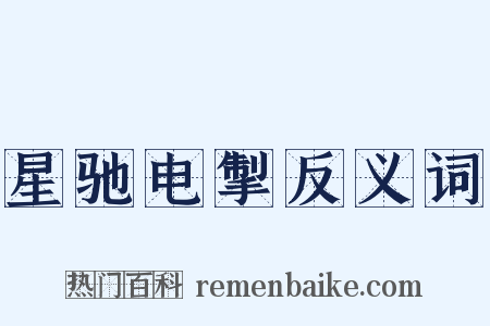 星驰电掣反义词是什么意思的图片